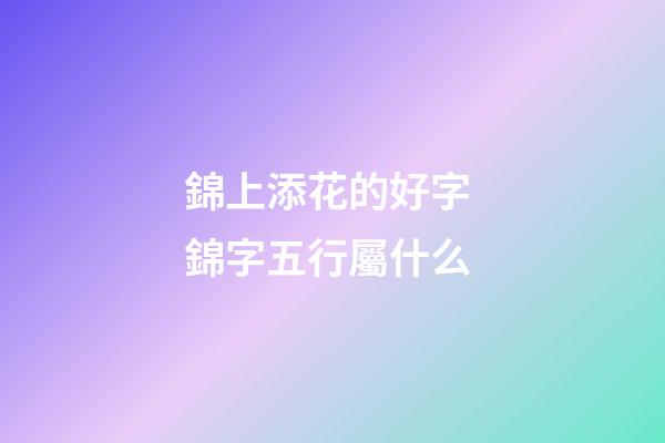 錦上添花的好字 錦字五行屬什么
